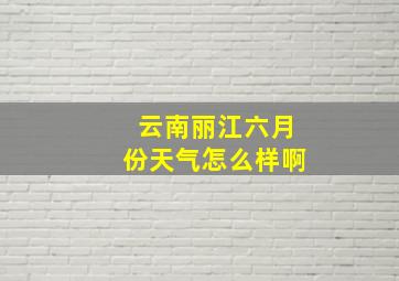 云南丽江六月份天气怎么样啊