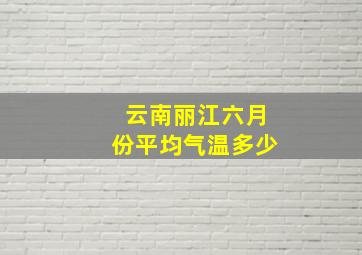 云南丽江六月份平均气温多少