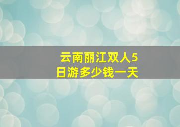 云南丽江双人5日游多少钱一天