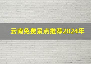 云南免费景点推荐2024年