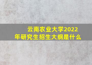 云南农业大学2022年研究生招生大纲是什么