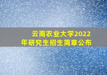 云南农业大学2022年研究生招生简章公布