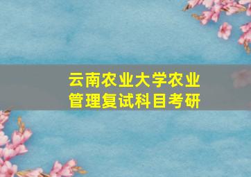 云南农业大学农业管理复试科目考研