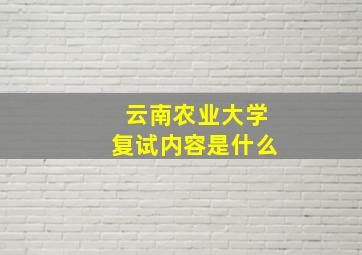 云南农业大学复试内容是什么