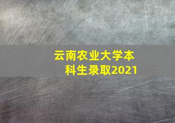 云南农业大学本科生录取2021