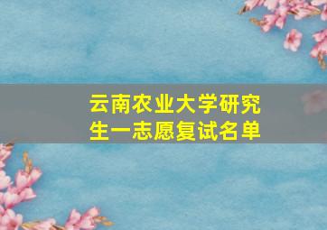 云南农业大学研究生一志愿复试名单