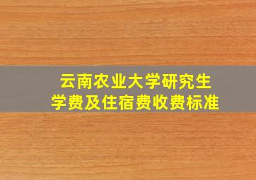 云南农业大学研究生学费及住宿费收费标准