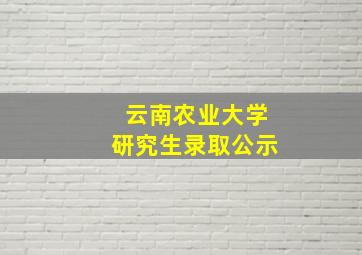 云南农业大学研究生录取公示