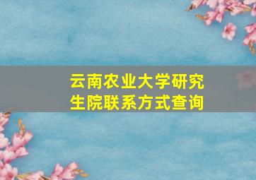 云南农业大学研究生院联系方式查询