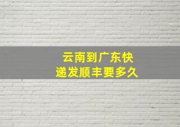 云南到广东快递发顺丰要多久