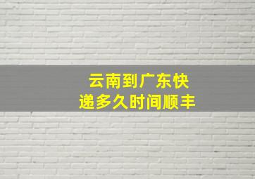 云南到广东快递多久时间顺丰