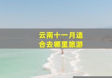 云南十一月适合去哪里旅游