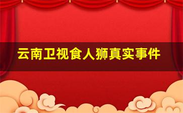 云南卫视食人狮真实事件