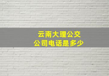 云南大理公交公司电话是多少