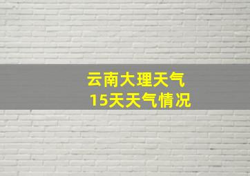 云南大理天气15天天气情况