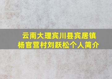 云南大理宾川县宾居镇杨官营村刘跃松个人简介