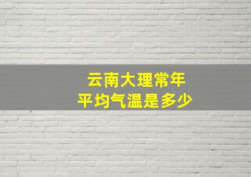 云南大理常年平均气温是多少