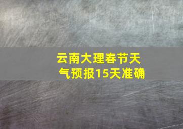 云南大理春节天气预报15天准确