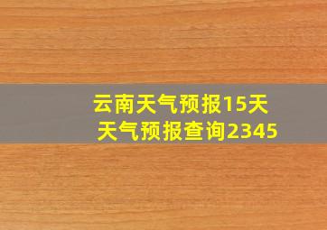 云南天气预报15天天气预报查询2345