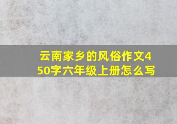 云南家乡的风俗作文450字六年级上册怎么写