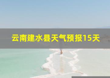 云南建水县天气预报15天