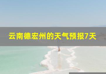 云南德宏州的天气预报7天