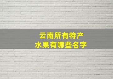 云南所有特产水果有哪些名字