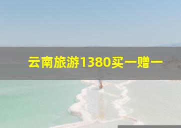 云南旅游1380买一赠一