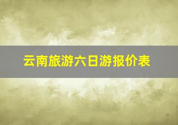 云南旅游六日游报价表