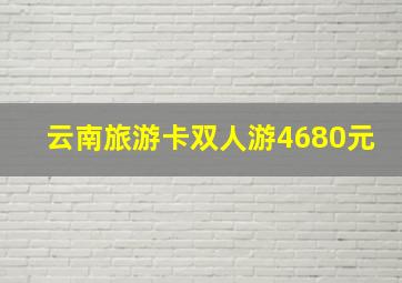 云南旅游卡双人游4680元