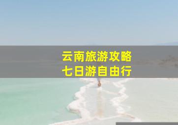 云南旅游攻略七日游自由行