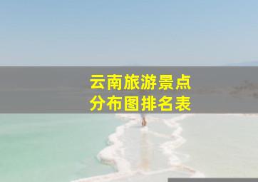 云南旅游景点分布图排名表