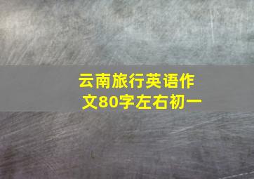 云南旅行英语作文80字左右初一