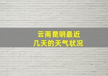 云南昆明最近几天的天气状况