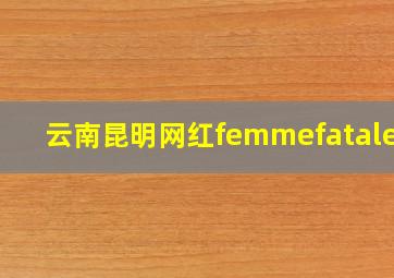 云南昆明网红femmefatalegy