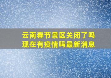 云南春节景区关闭了吗现在有疫情吗最新消息