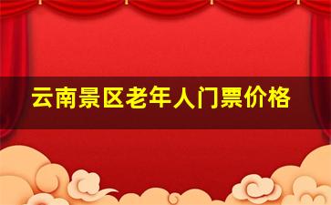 云南景区老年人门票价格