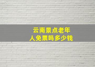 云南景点老年人免票吗多少钱