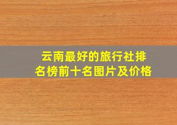 云南最好的旅行社排名榜前十名图片及价格