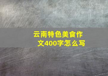 云南特色美食作文400字怎么写