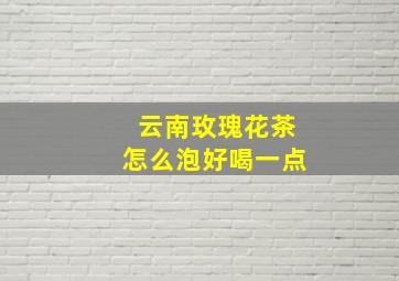 云南玫瑰花茶怎么泡好喝一点