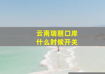 云南瑞丽口岸什么时候开关