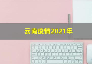 云南疫情2021年