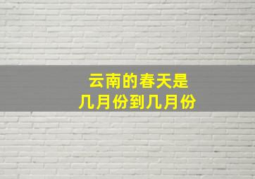 云南的春天是几月份到几月份