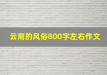 云南的风俗800字左右作文