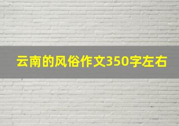 云南的风俗作文350字左右