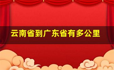 云南省到广东省有多公里