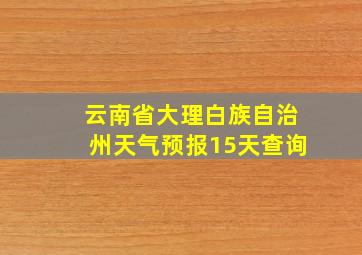 云南省大理白族自治州天气预报15天查询