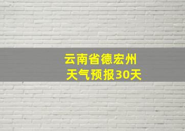 云南省德宏州天气预报30天