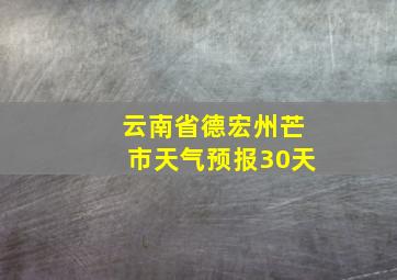 云南省德宏州芒市天气预报30天